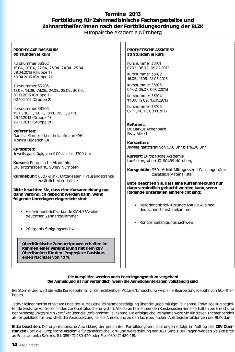 10.2013 (Gruppe 2) Kursnummer 33204 15.11., 16.11., 18.11., 19.11., 20.11., 21.11., 25.11.2013 (Gruppe 1) 26.11.2013 (Gruppe 2) Referenten: Daniela Klarner / Kerstin Kaufmann (DH) Monika Hügerich (DH) Kurszeiten: Jeweils ganztägig von 9.