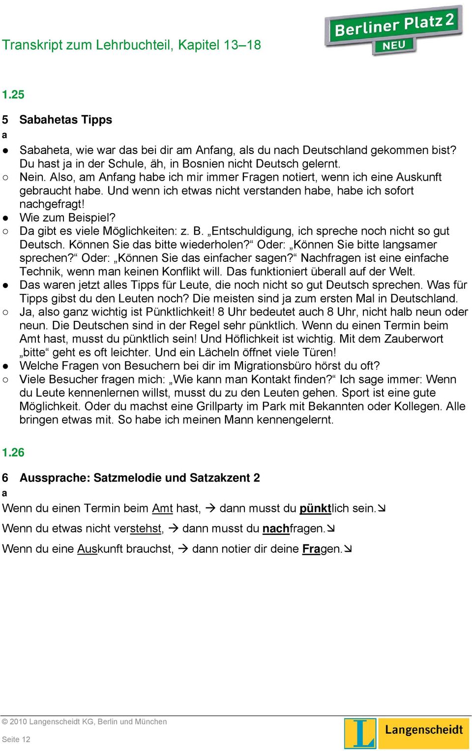 Da gibt es viele Möglichkeiten: z. B. Entschuldigung, ich spreche noch nicht so gut Deutsch. Können Sie das bitte wiederholen? Oder: Können Sie bitte langsamer sprechen?