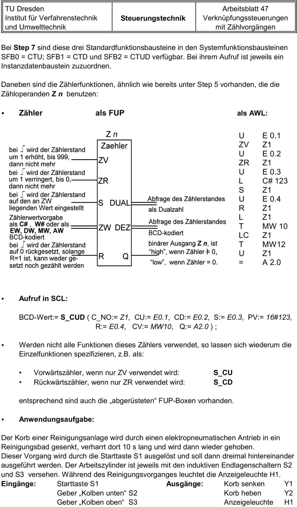 Daneben sind die Zählerfunktionen, ähnlich wie bereits unter Step 5 vorhanden, die die Zähloperanden Z n benutzen: Zähler als FUP als AWL: U E 0.1 ZV Z1 U E 0.2 ZR Z1 U E 0.3 L C# 123 S Z1 U E 0.