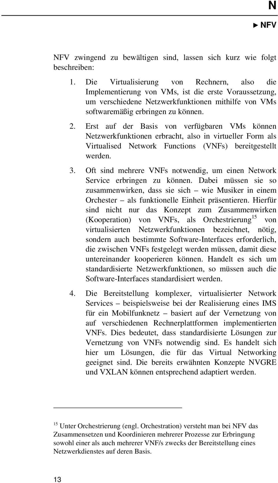 Erst auf der Basis von verfügbaren VMs können Netzwerkfunktionen erbracht, also in virtueller Form als Virtualised Network Functions (VNFs) bereitgestellt werden. 3.