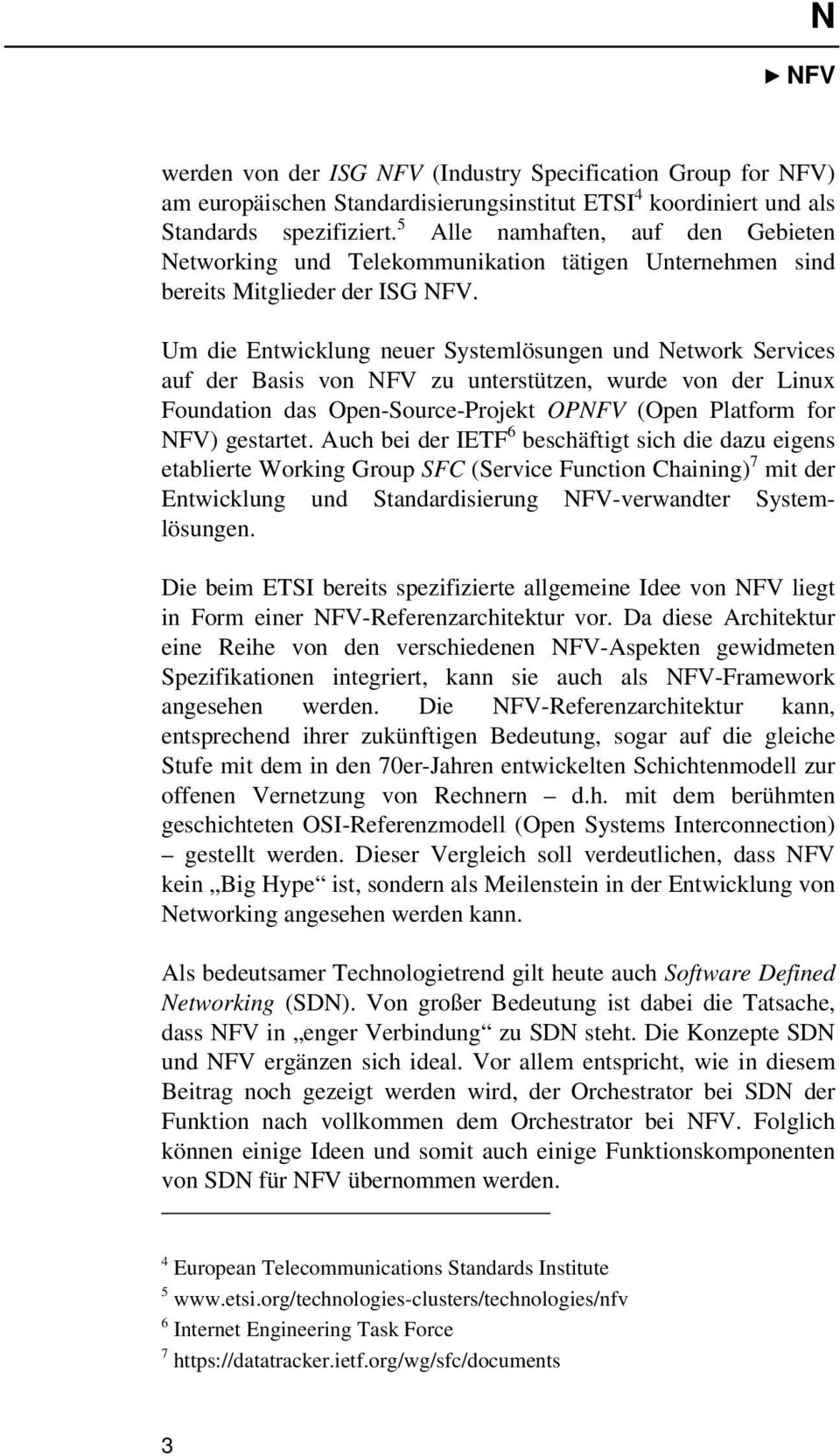 Um die Entwicklung neuer Systemlösungen und Network Services auf der Basis von NFV zu unterstützen, wurde von der Linux Foundation das Open-Source-Projekt OPNFV (Open Platform for NFV) gestartet.
