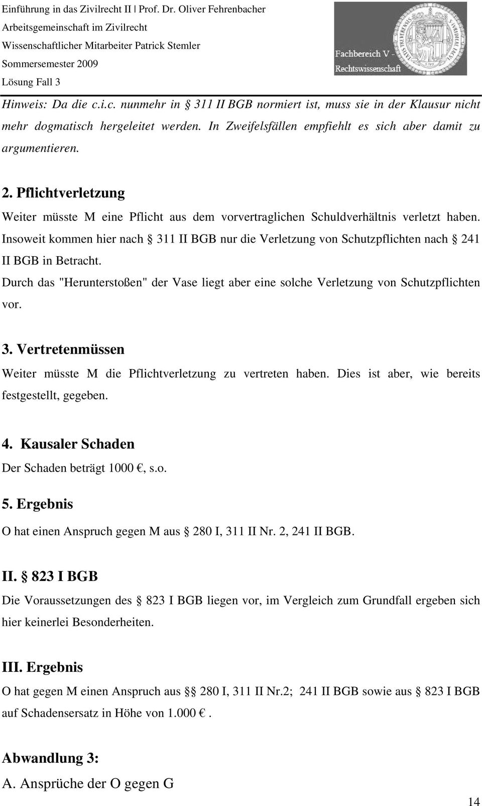 Insoweit kommen hier nach 311 II BGB nur die Verletzung von Schutzpflichten nach 241 II BGB in Betracht. Durch das "Herunterstoßen" der Vase liegt aber eine solche Verletzung von Schutzpflichten vor.