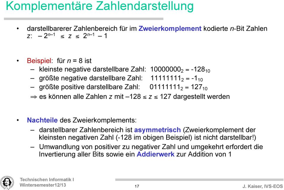 128 z 127 dargestellt werden Nachteile des Zweierkomplements: darstellbarer Zahlenbereich ist asymmetrisch (Zweierkomplement der kleinsten negativen Zahl (-128 im obigen