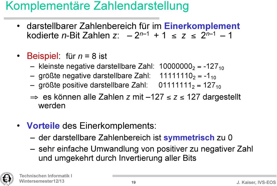 darstellbare Zahl: 01111111 2 = 127 10 es können alle Zahlen z mit 127 z 127 dargestellt werden Vorteile des Einerkomplements: der darstellbare
