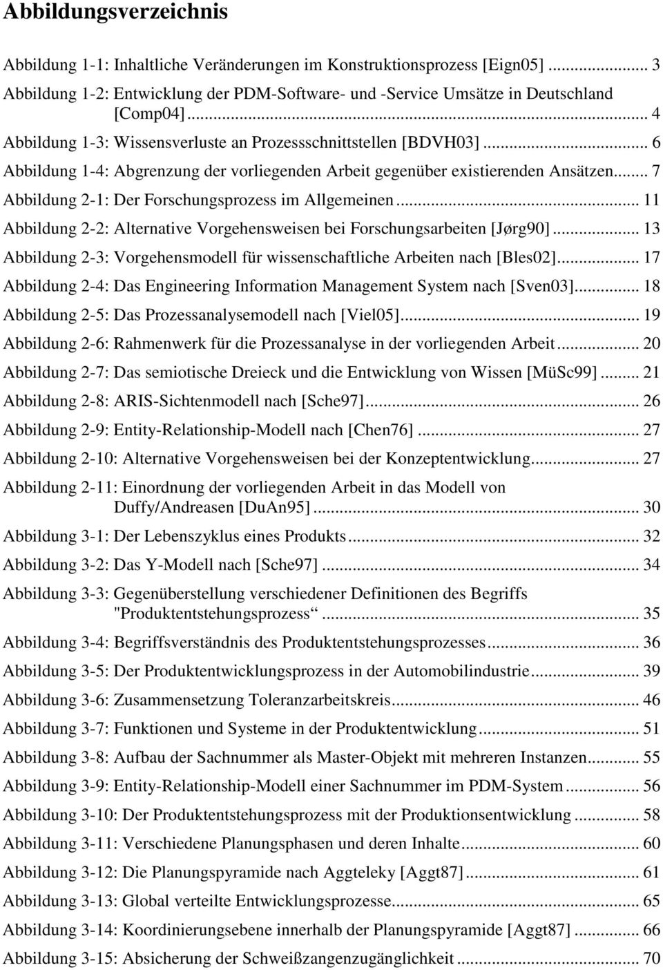 .. 7 Abbildung 2-1: Der Forschungsprozess im Allgemeinen... 11 Abbildung 2-2: Alternative Vorgehensweisen bei Forschungsarbeiten [Jørg90].