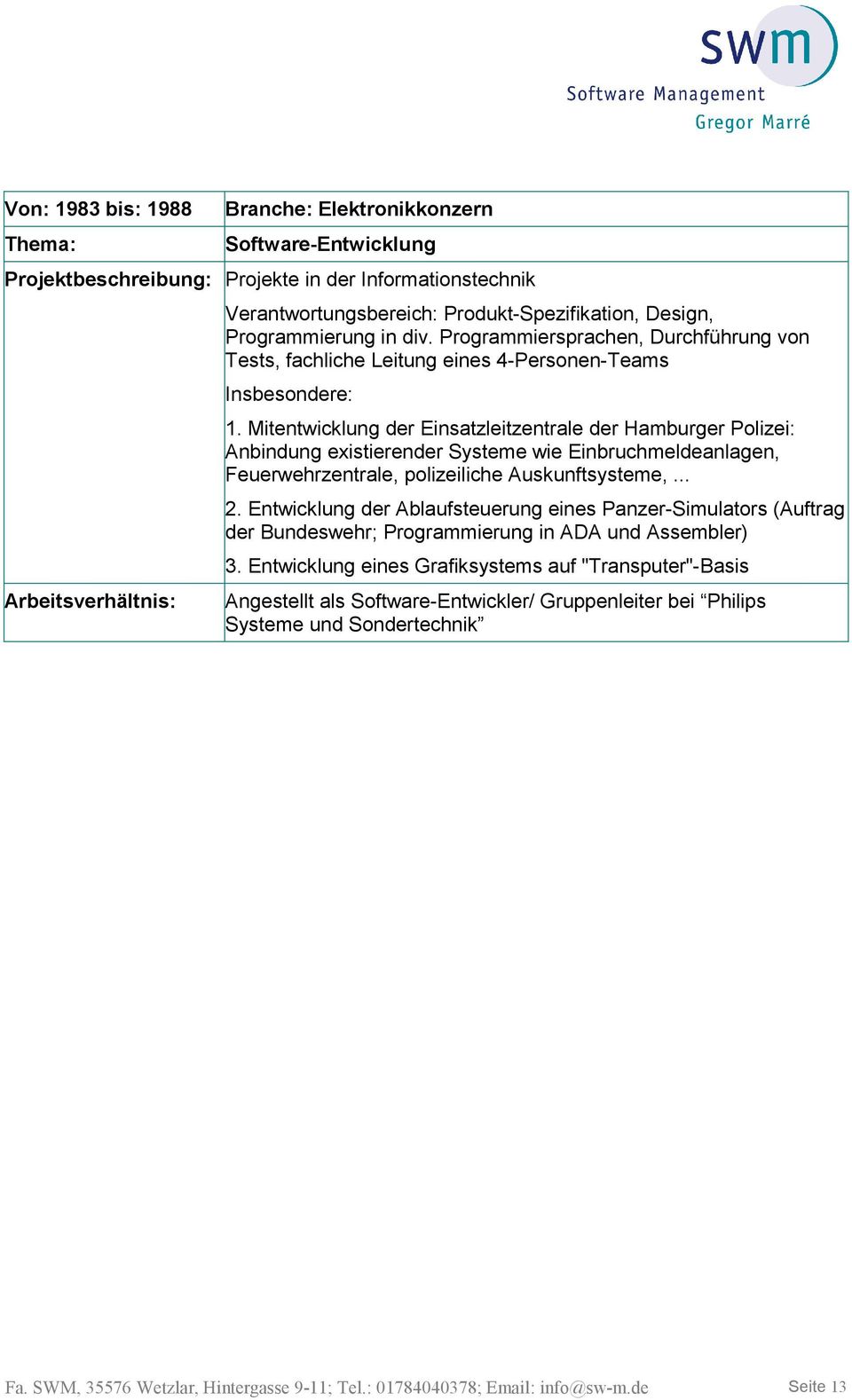 Mitentwicklung der Einsatzleitzentrale der Hamburger Polizei: Anbindung existierender Systeme wie Einbruchmeldeanlagen, Feuerwehrzentrale, polizeiliche Auskunftsysteme,... 2.