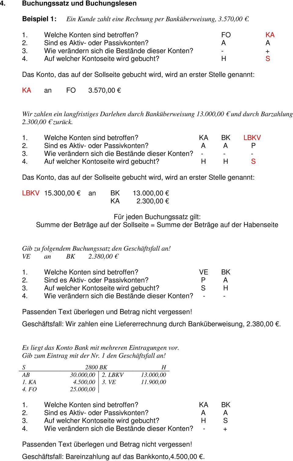 570,00 Wir zahlen ein langfristiges Darlehen durch Banküberweisung 3.000,00 und durch Barzahlung 2.300,00 zurück.. Welche Konten sind betroffen? KA BK LBKV 2. Sind es Aktiv- oder Passivkonten?