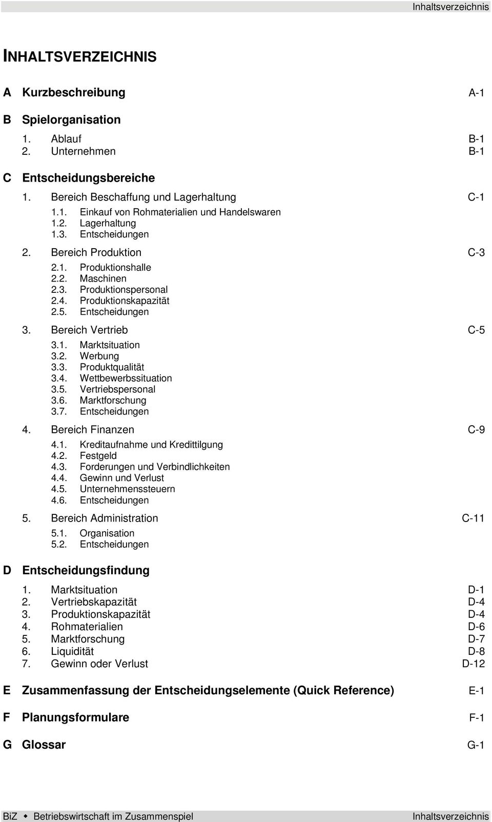 2. Werbung 3.3. Produktqualität 3.4. Wettbewerbssituation 3.5. Vertriebspersonal 3.6. Marktforschung 3.7. Entscheidungen 4. Bereich Finanzen C-9 4.1. Kreditaufnahme und Kredittilgung 4.2. Festgeld 4.