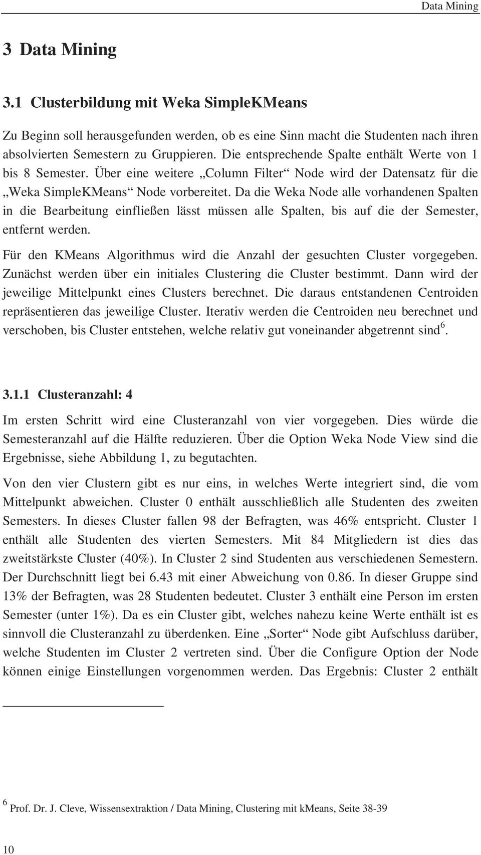 Da die Weka Node alle vorhandenen Spalten in die Bearbeitung einfließen lässt müssen alle Spalten, bis auf die der Semester, entfernt werden.