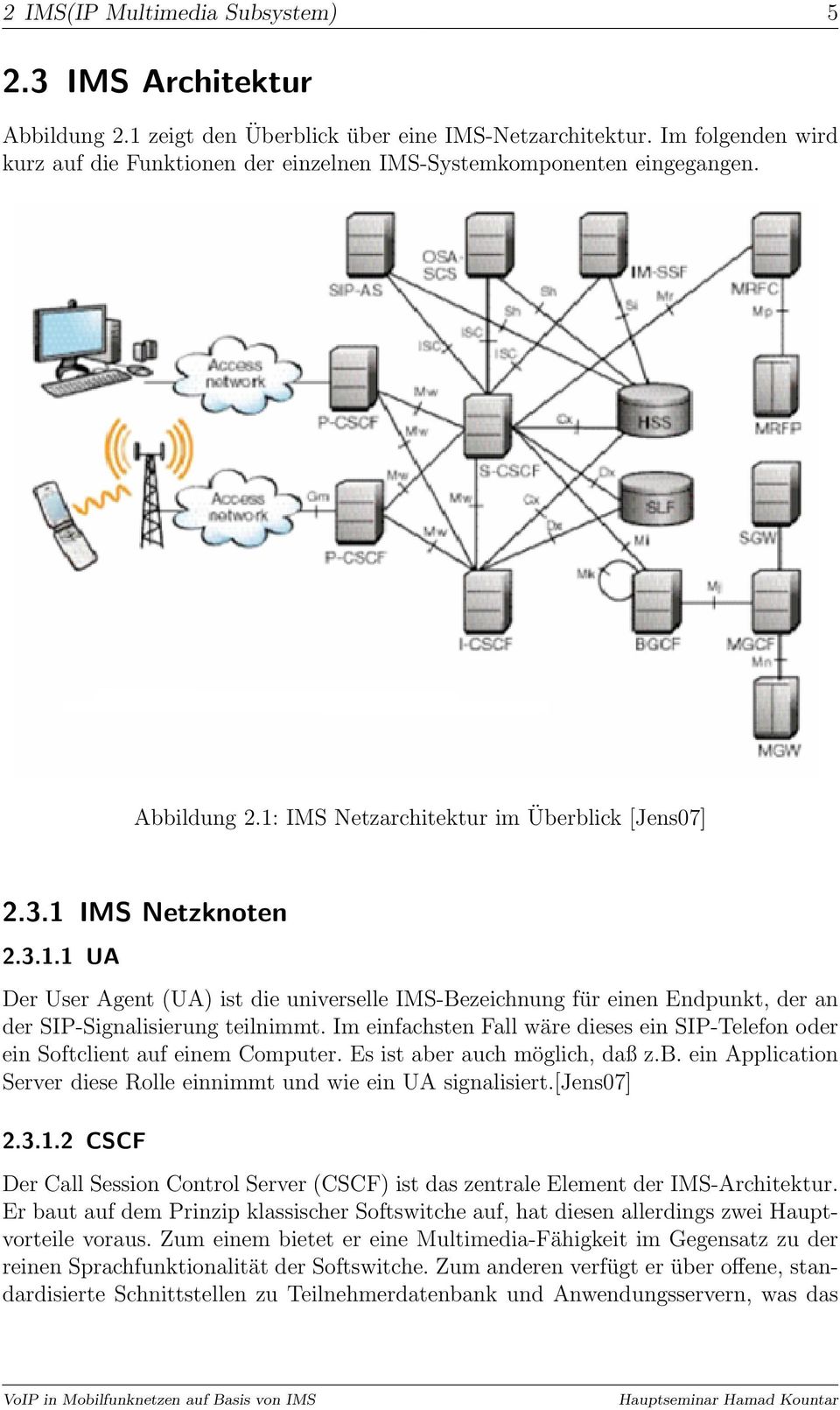IMS Netzarchitektur im Überblick [Jens07] 2.3.1 IMS Netzknoten 2.3.1.1 UA Der User Agent (UA) ist die universelle IMS-Bezeichnung für einen Endpunkt, der an der SIP-Signalisierung teilnimmt.