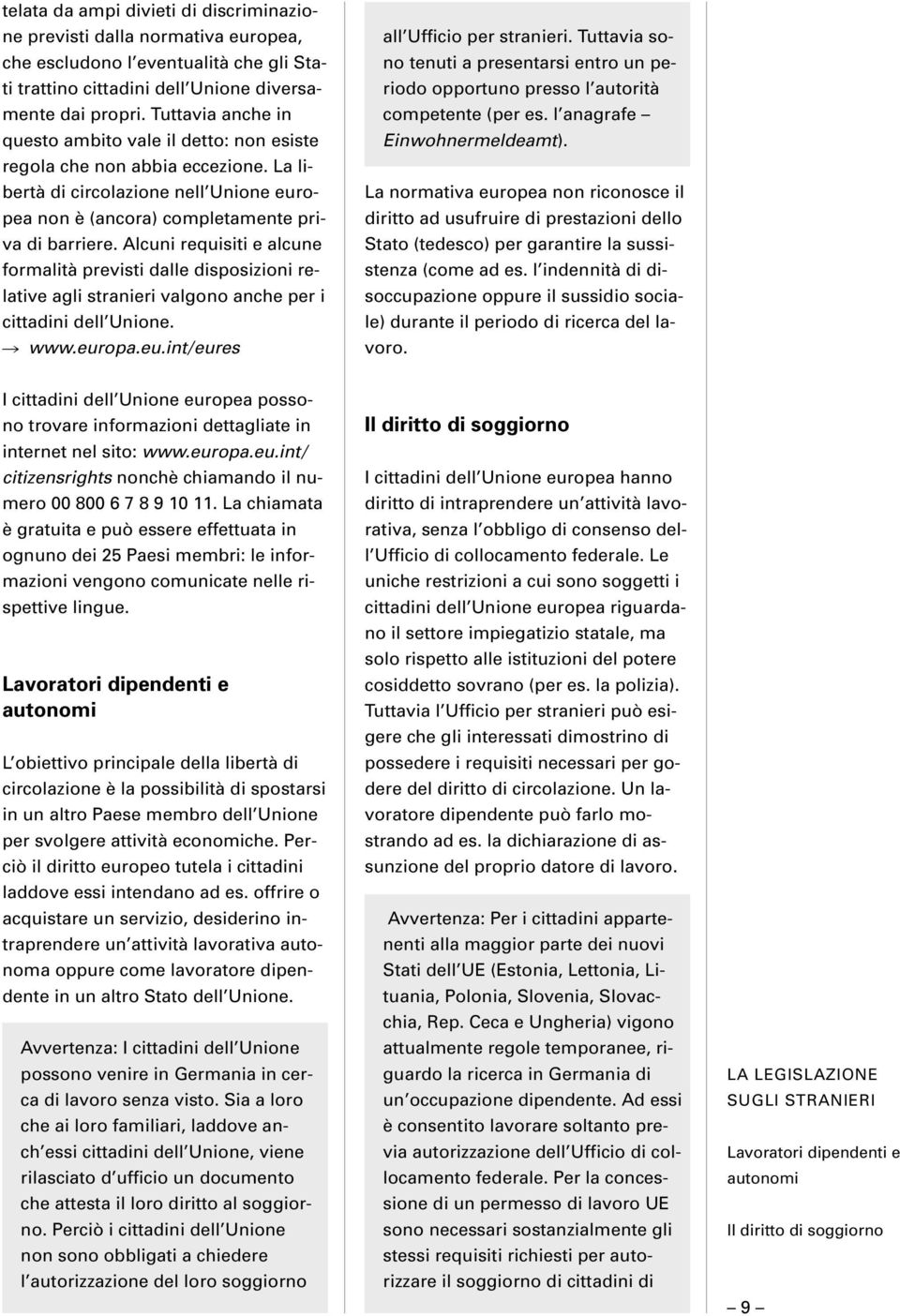 Alcuni requisiti e alcune formalità previsti dalle disposizioni relative agli stranieri valgono anche per i cittadini dell Unione. www.europa.eu.int/eures all Ufficio per stranieri.