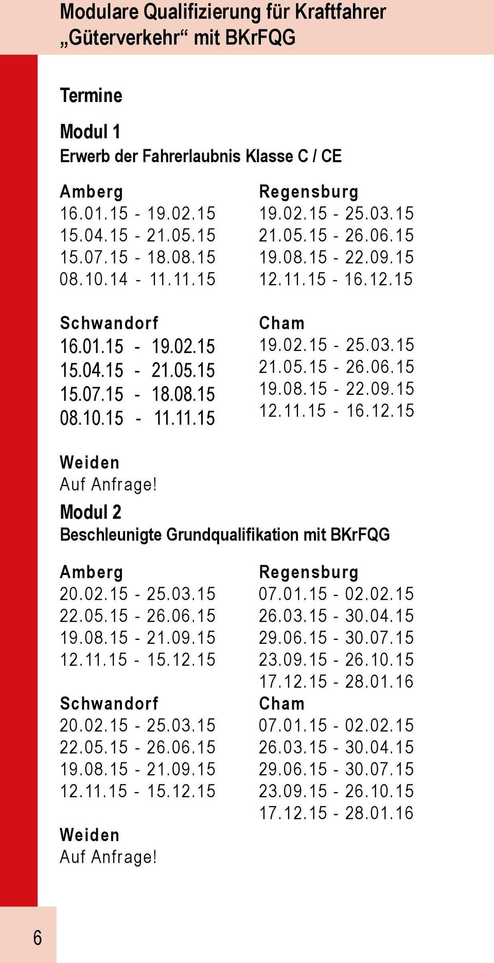 Modul 2 Beschleunigte Grundqualifikation mit BKrFQG Amberg 20.02.15-25.03.15 22.05.15-26.06.15 19.08.15-21.09.15 12.11.15-15.12.15 Schwandorf 20.02.15-25.03.15 22.05.15-26.06.15 19.08.15-21.09.15 12.11.15-15.12.15 Weiden Auf Anfrage!