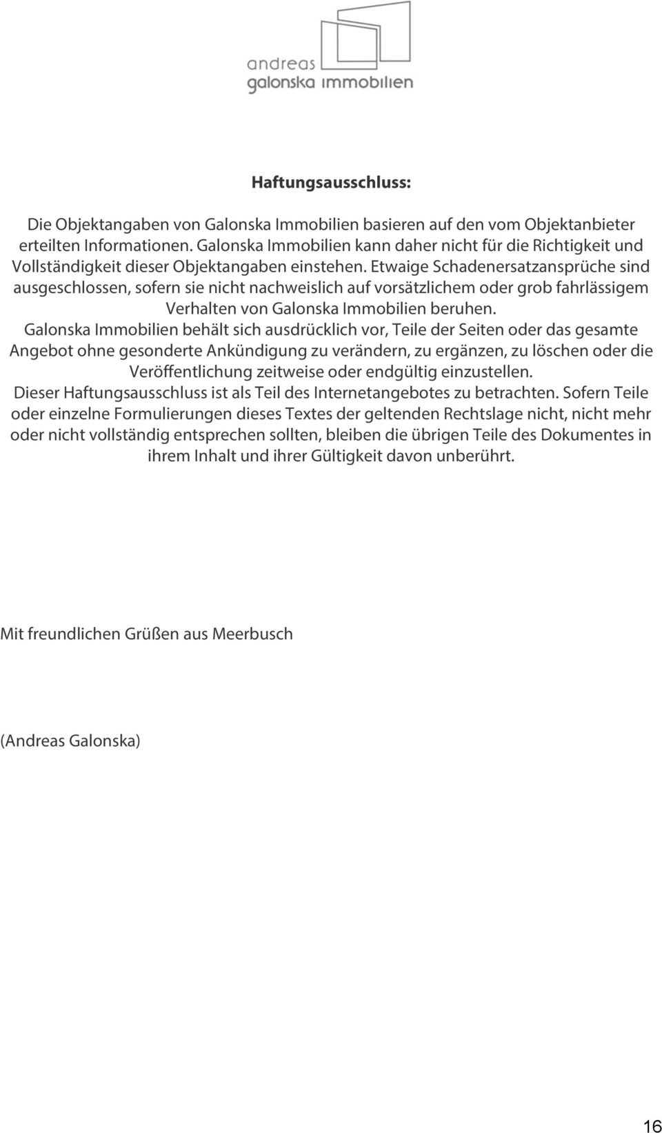 Etwaige Schadenersatzansprüche sind ausgeschlossen, sofern sie nicht nachweislich auf vorsätzlichem oder grob fahrlässigem Verhalten von Galonska Immobilien beruhen.