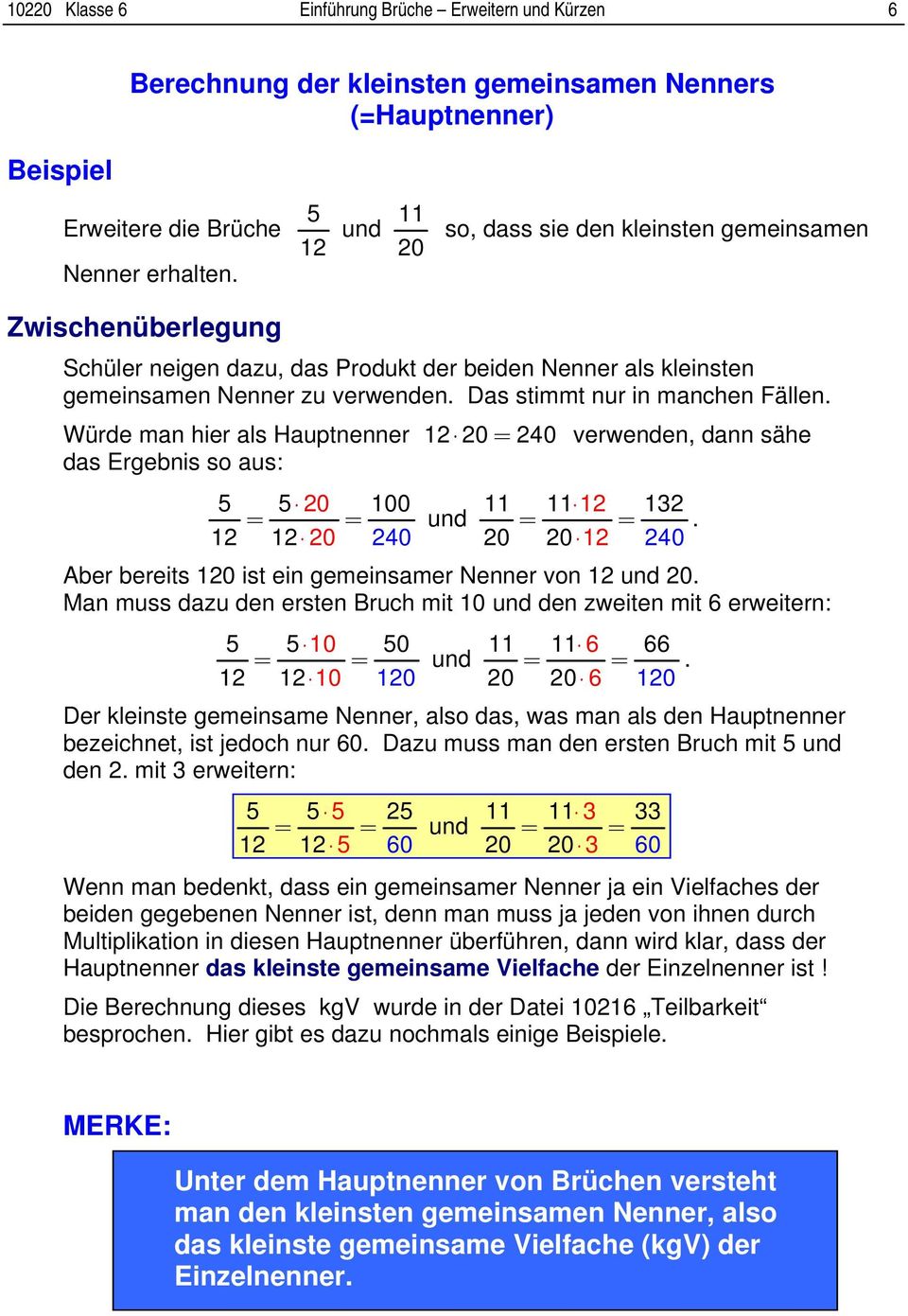 Würde man hier als Hauptnenner 0 = 0 verwenden, dann sähe das Ergebnis so aus: 0 00 = = = =. 0 0 0 0 0 Aber bereits 0 ist ein gemeinsamer Nenner von 0.