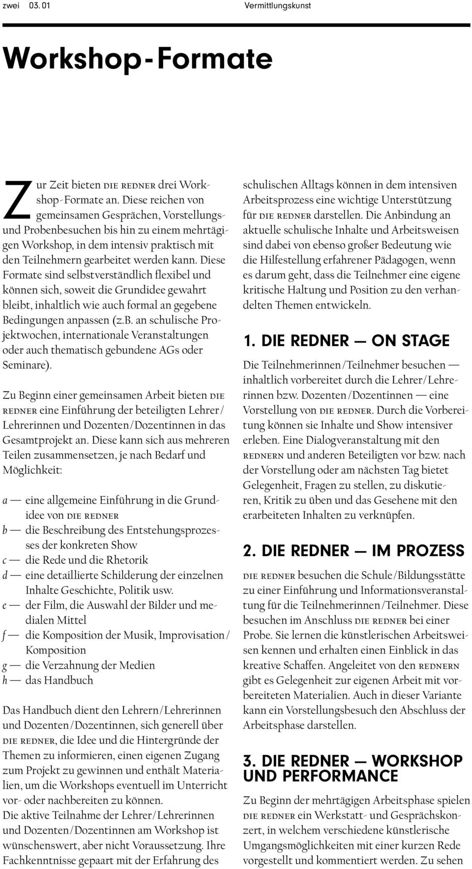 Diese Formate sind selbstverständlich flexibel und können sich, soweit die Grundidee gewahrt bleibt, inhaltlich wie auch formal an gegebene Bedingungen anpassen (z.b. an schulische Projektwochen, internationale Veranstaltungen oder auch thematisch gebundene AGs oder Seminare).