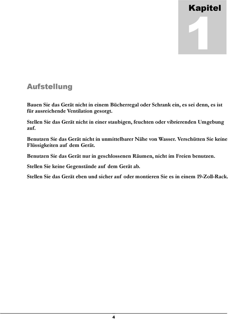 Benutzen Sie das Gerät nicht in unmittelbarer Nähe von Wasser. Verschütten Sie keine Flüssigkeiten auf dem Gerät.