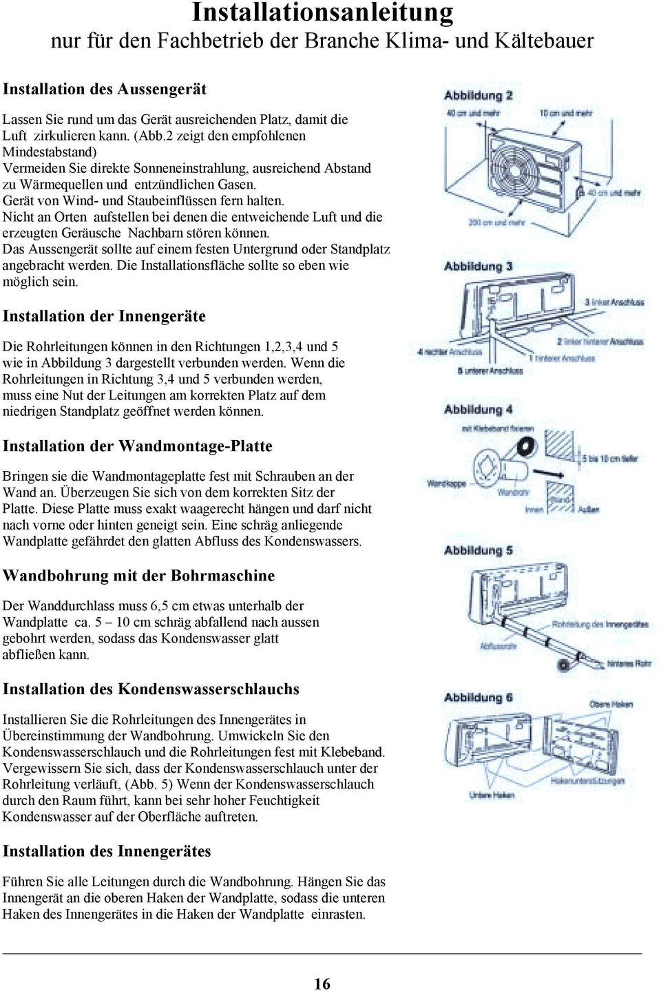 Nicht an Orten aufstellen bei denen die entweichende Luft und die erzeugten Geräusche Nachbarn stören können. Das Aussengerät sollte auf einem festen Untergrund oder Standplatz angebracht werden.