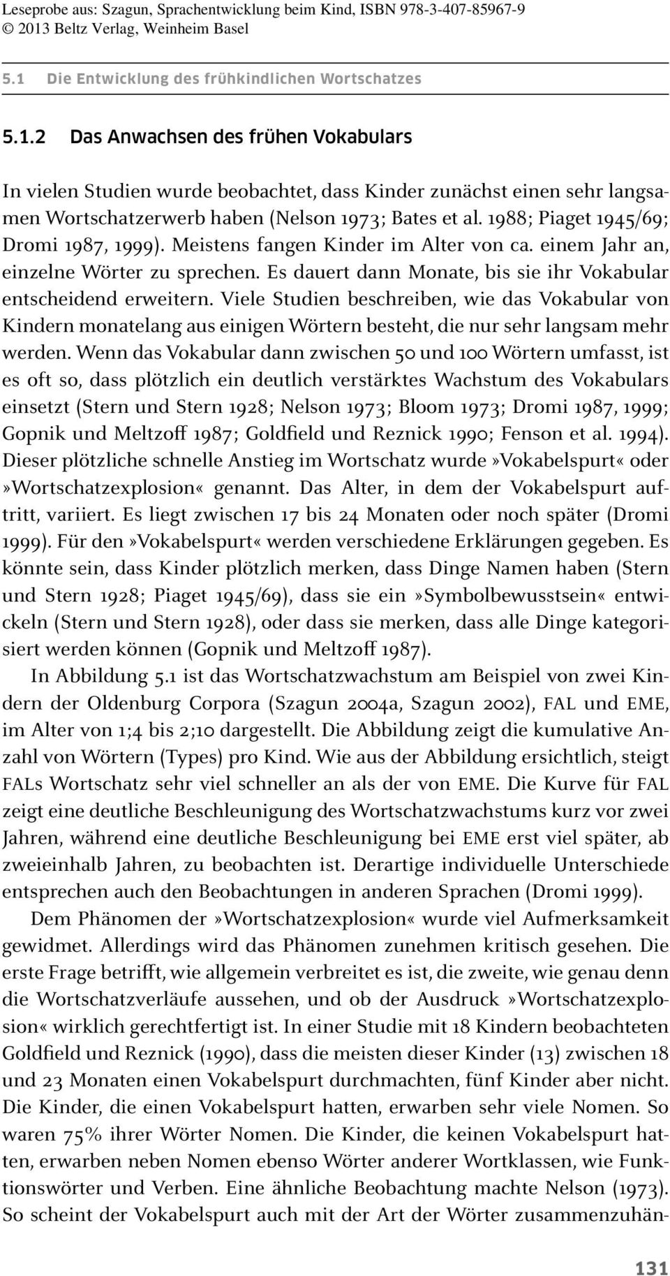 Viele Studien beschreiben, wie das Vokabular von Kindern monatelang aus einigen Wörtern besteht, die nur sehr langsam mehr werden.