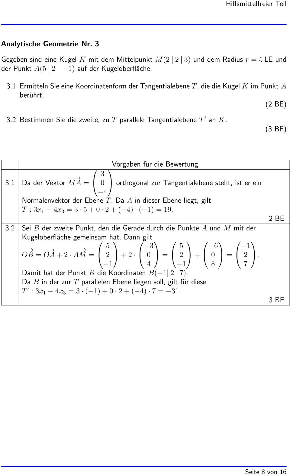 Da A in dieser Ebene liegt, gilt T : 3x 1 4x 3 = 3 5+0 2+( 4) ( 1) = 19. 3.2 Sei der zweite Punkt, den die Gerade durch die Punkte A und M mit der Kugeloberfläche gemeinsam hat.