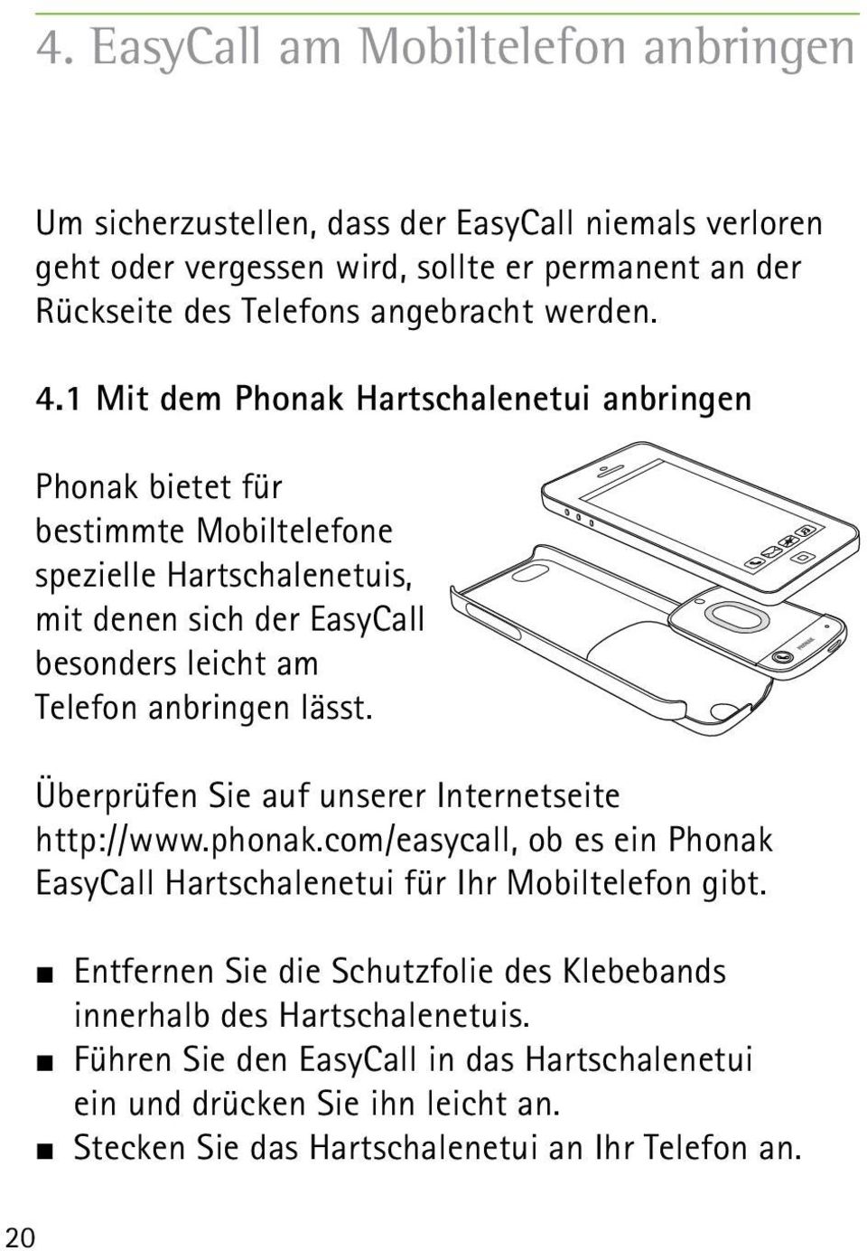 1 Mit dem Phonak Hartschalenetui anbringen Phonak bietet für bestimmte Mobiltelefone spezielle Hartschalenetuis, mit denen sich der EasyCall besonders leicht am Telefon anbringen