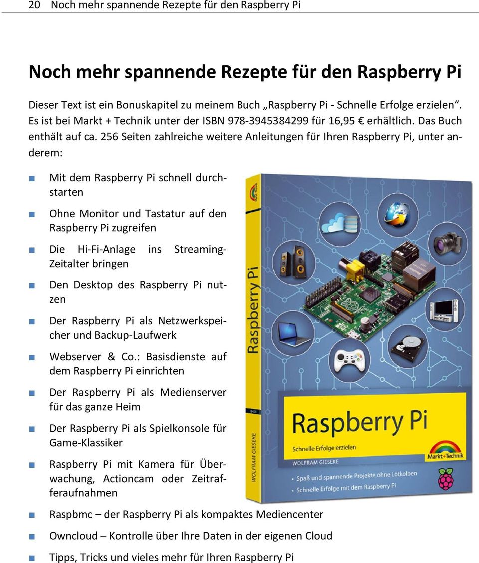 256 Seiten zahlreiche weitere Anleitungen für Ihren Raspberry Pi, unter anderem: Mit dem Raspberry Pi schnell durchstarten Ohne Monitor und Tastatur auf den Raspberry Pi zugreifen Die Hi-Fi-Anlage