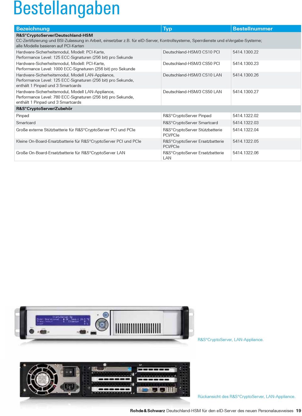 1300.26 Performance Level: 125 ECC-Signaturen (256 bit) pro Sekunde, enthält 1 Pinpad und 3 Smartcards Hardware-Sicherheitsmodul, Modell LAN-Appliance, Deutschland-HSM/3 CS50 LAN 5414.1300.27 Performance Level: 780 ECC-Signaturen (256 bit) pro Sekunde, enthält 1 Pinpad und 3 Smartcards R&S CryptoServer/Zubehör Pinpad R&S CryptoServer Pinpad 5414.