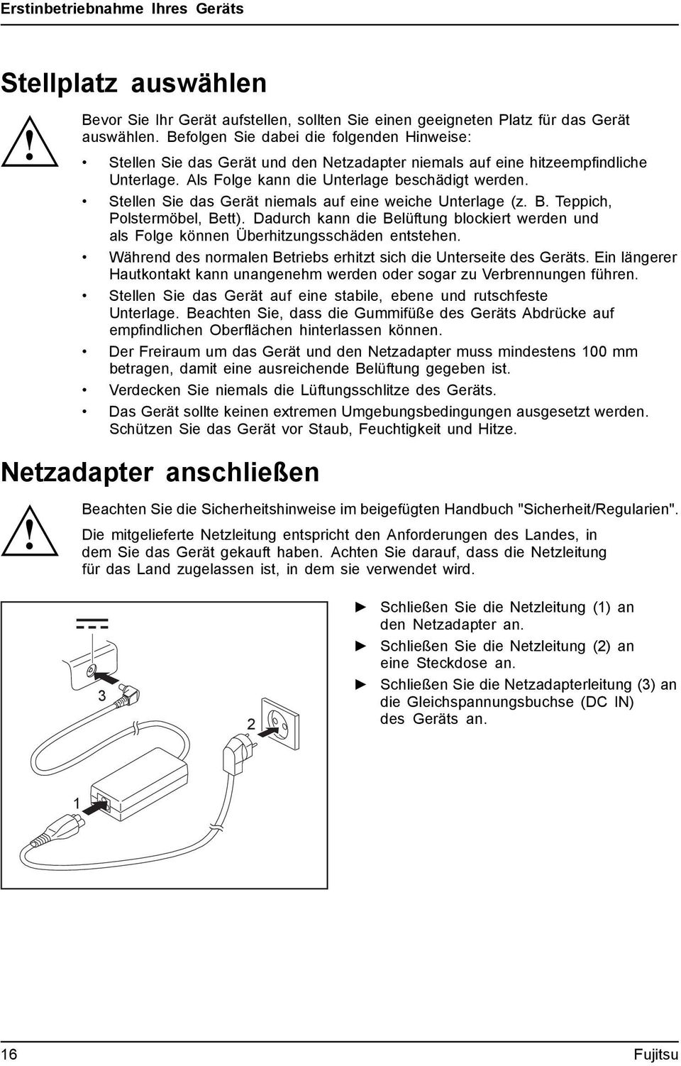 Als Folge kann die Unterlage beschädigt werden. Stellen Sie das Gerät niemals auf eine weiche Unterlage (z. B. Teppich, Polstermöbel, Bett).