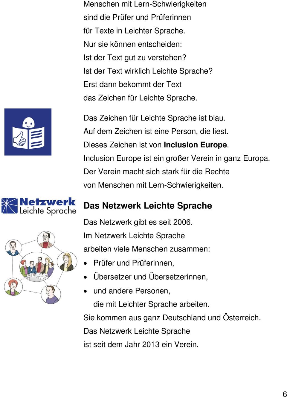 Inclusion Europe ist ein großer Verein in ganz Europa. Der Verein macht sich stark für die Rechte von Menschen mit Lern-Schwierigkeiten. Das Netzwerk Leichte Sprache Das Netzwerk gibt es seit 2006.