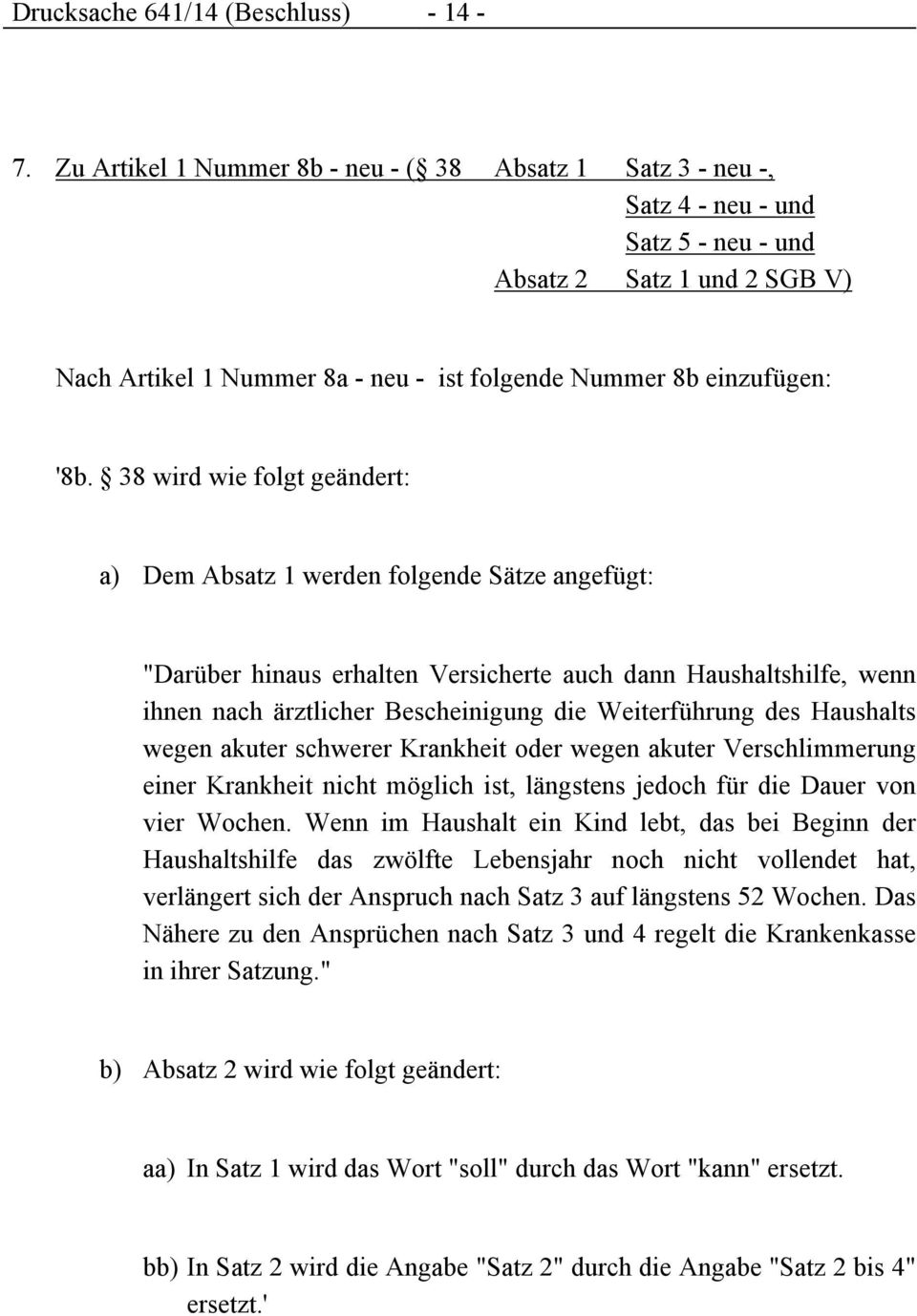 38 wird wie folgt geändert: a) Dem Absatz 1 werden folgende Sätze angefügt: "Darüber hinaus erhalten Versicherte auch dann Haushaltshilfe, wenn ihnen nach ärztlicher Bescheinigung die Weiterführung