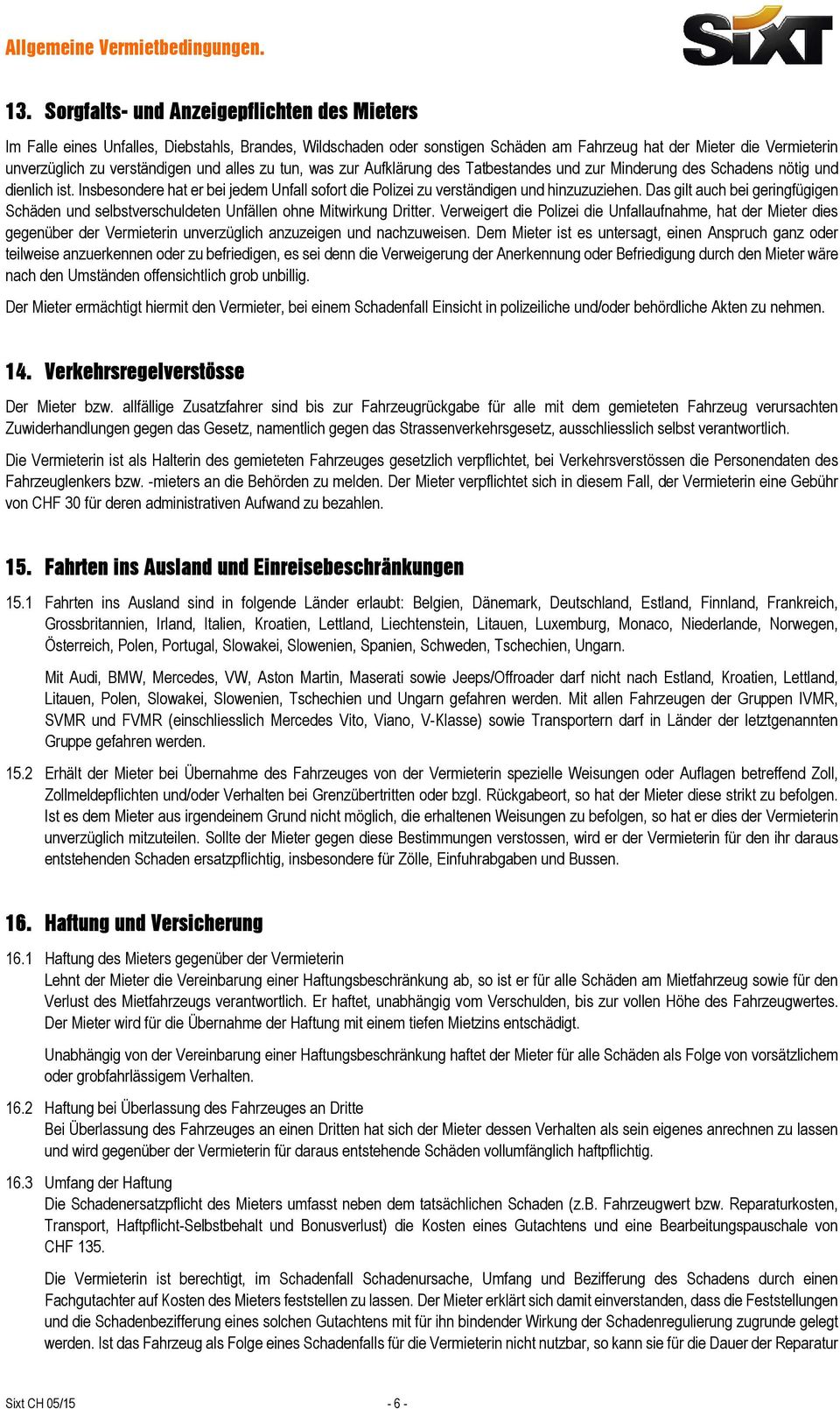 Insbesondere hat er bei jedem Unfall sofort die Polizei zu verständigen und hinzuzuziehen. Das gilt auch bei geringfügigen Schäden und selbstverschuldeten Unfällen ohne Mitwirkung Dritter.