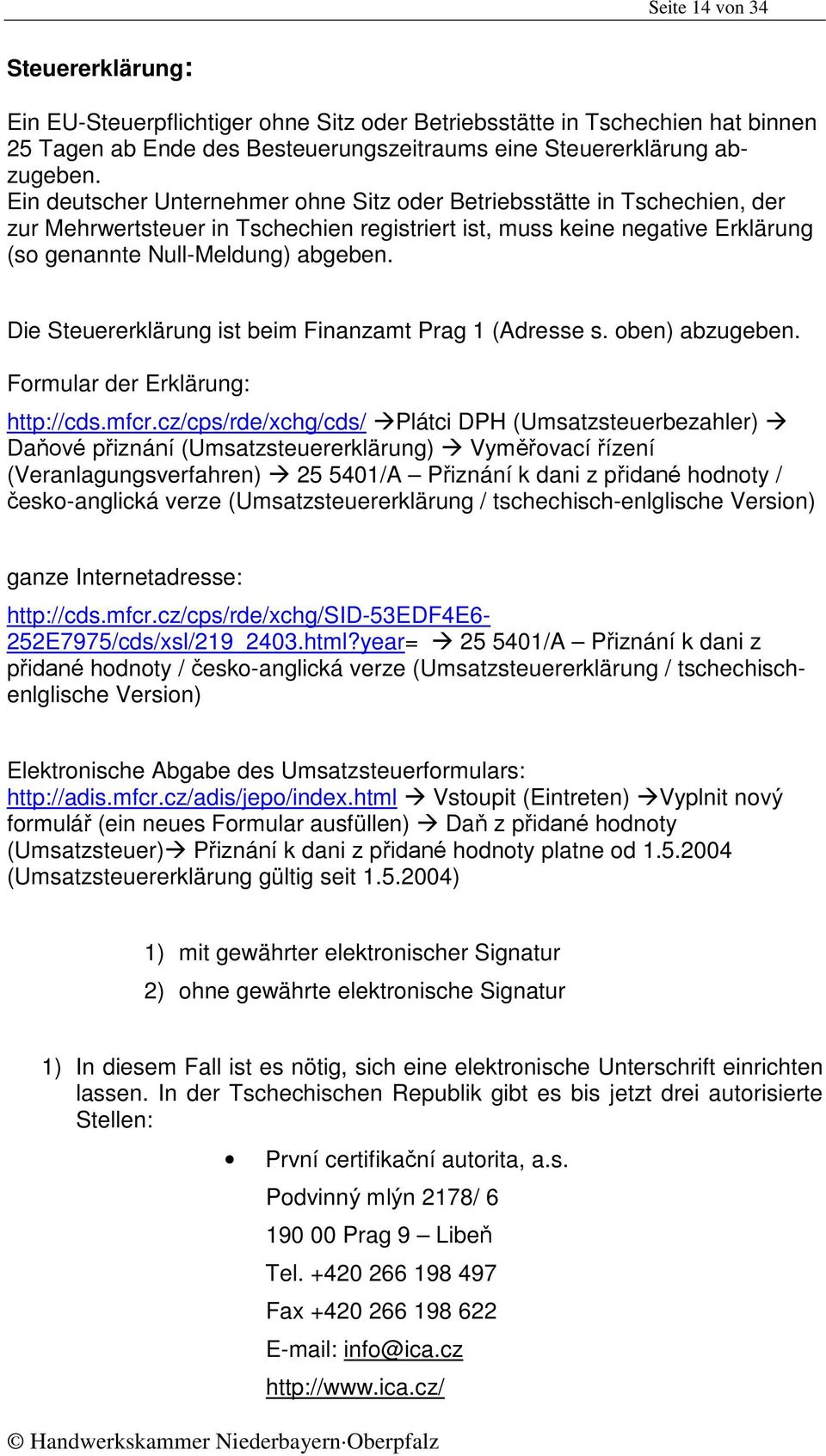 Die Steuererklärung ist beim Finanzamt Prag 1 (Adresse s. oben) abzugeben. Formular der Erklärung: http://cds.mfcr.