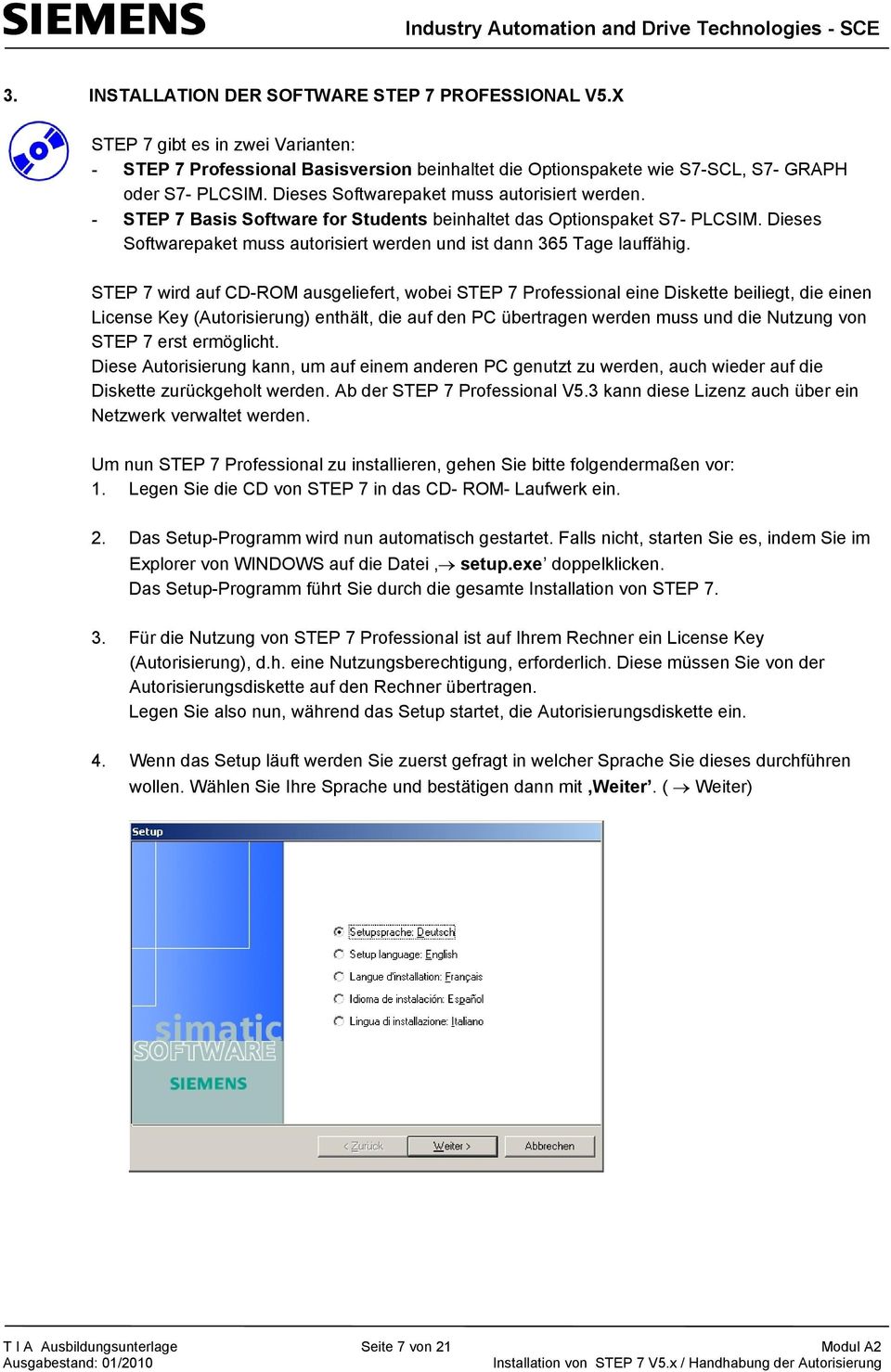 STEP 7 wird auf CD-ROM ausgeliefert, wobei STEP 7 Professional eine Diskette beiliegt, die einen License Key (Autorisierung) enthält, die auf den PC übertragen werden muss und die Nutzung von STEP 7