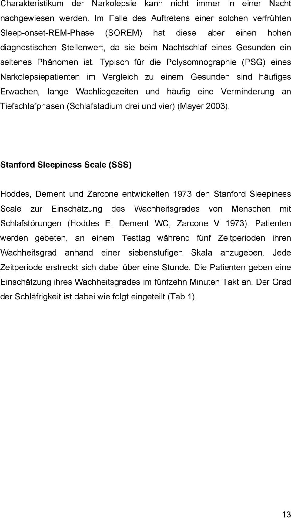 Typisch für die Polysomnographie (PSG) eines Narkolepsiepatienten im Vergleich zu einem Gesunden sind häufiges Erwachen, lange Wachliegezeiten und häufig eine Verminderung an Tiefschlafphasen