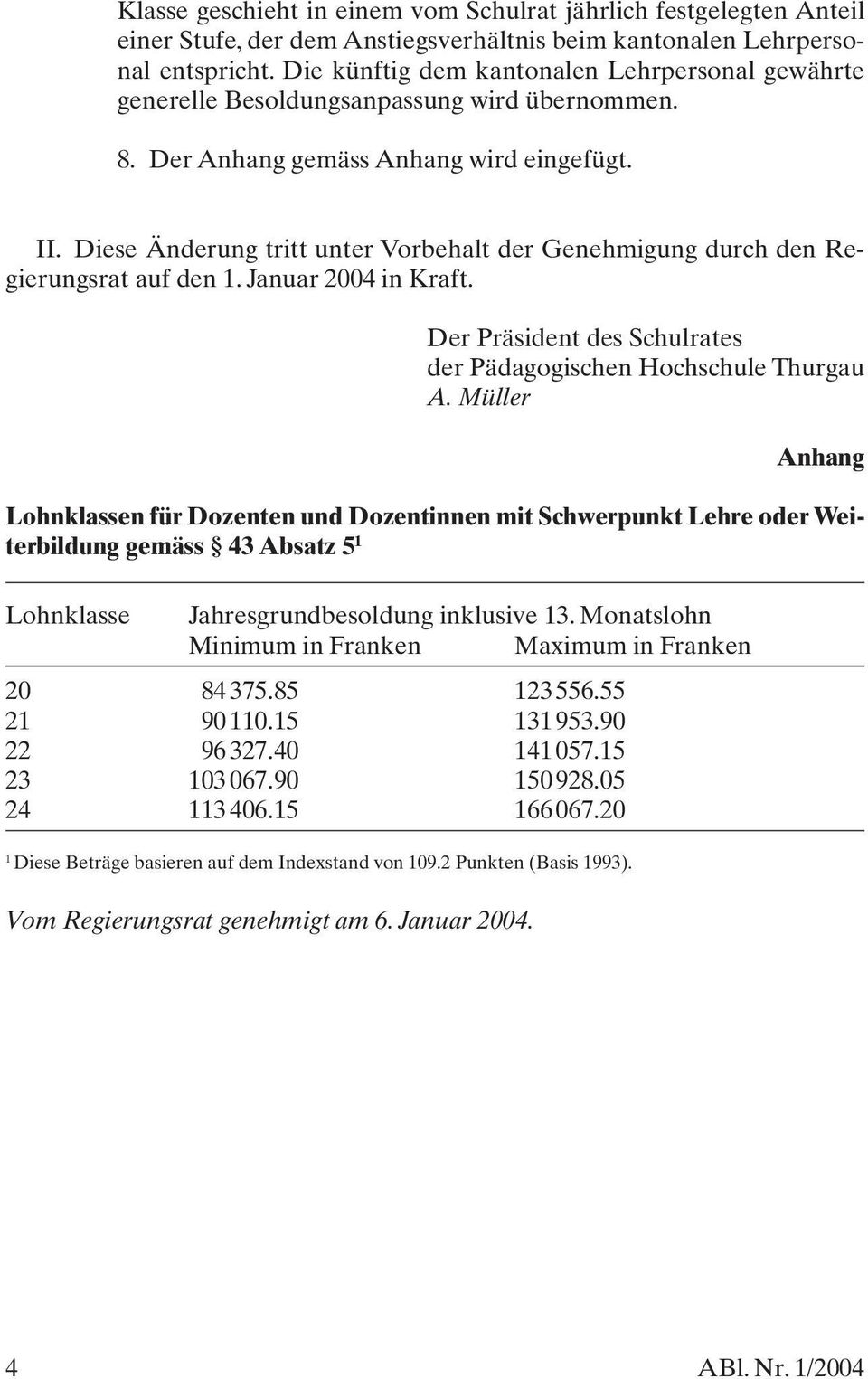 Diese Änderung tritt unter Vorbehalt der Genehmigung durch den Regierungsrat auf den 1. Januar 2004 in Kraft. Der Präsident des Schulrates der Pädagogischen Hochschule Thurgau A.