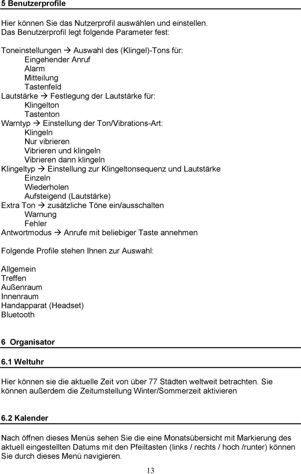 Tastenton Warntyp Einstellung der Ton/Vibrations-Art: Klingeln Nur vibrieren Vibrieren und klingeln Vibrieren dann klingeln Klingeltyp Einstellung zur Klingeltonsequenz und Lautstärke Einzeln