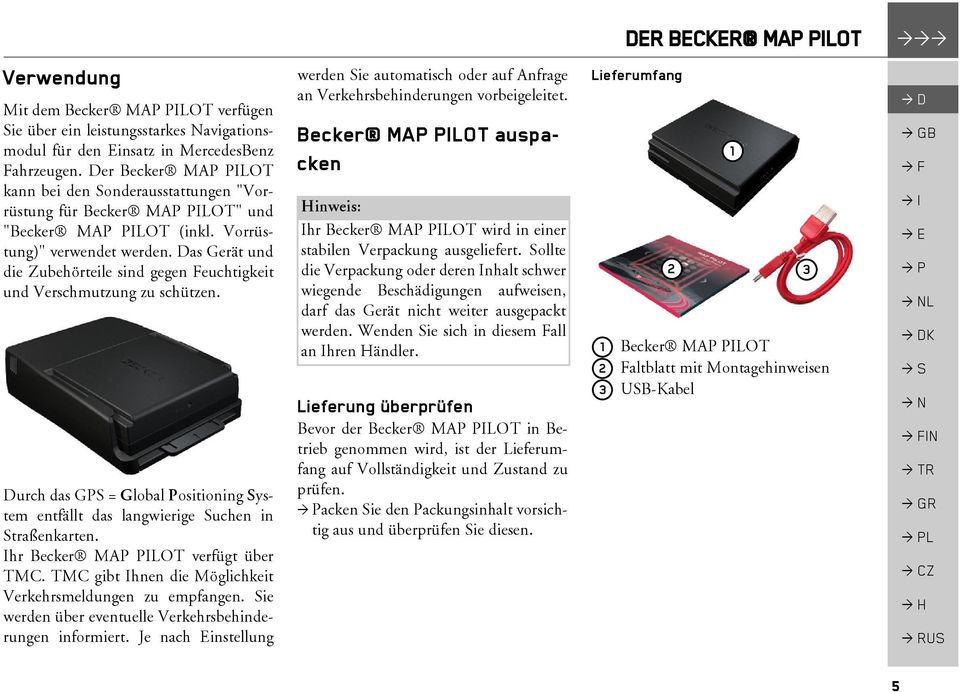 Das Gerät und die Zubehörteile sind gegen Feuchtigkeit und Verschmutzung zu schützen. Durch das GPS = Global Positioning System entfällt das langwierige Suchen in Straßenkarten.