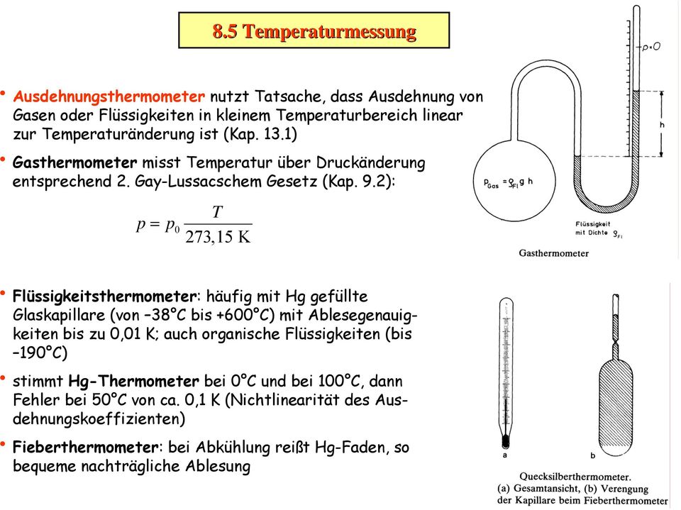 2): p = T p 0 273,15 K Flüssigkeitsthermometer: häufig mit Hg gefüllte Glaskapillare (von 38 C bis +600 C) mit Ablesegenauigkeiten bis zu 0,01 K; auch organische