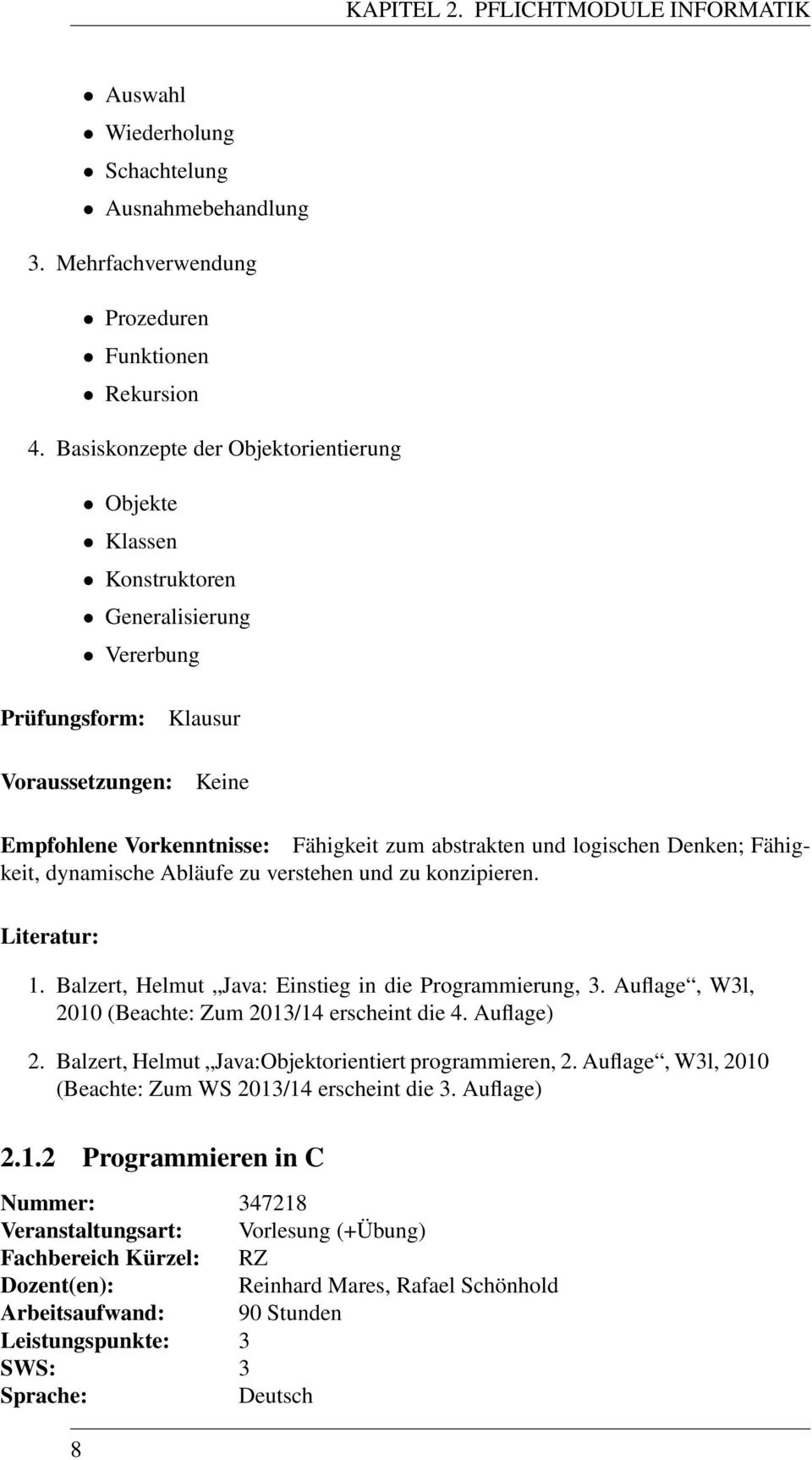 Abläufe zu verstehen und zu konzipieren. Literatur: 1. Balzert, Helmut Java: Einstieg in die Programmierung, 3. Auflage, W3l, 2010 (Beachte: Zum 2013/14 erscheint die 4. Auflage) 2.