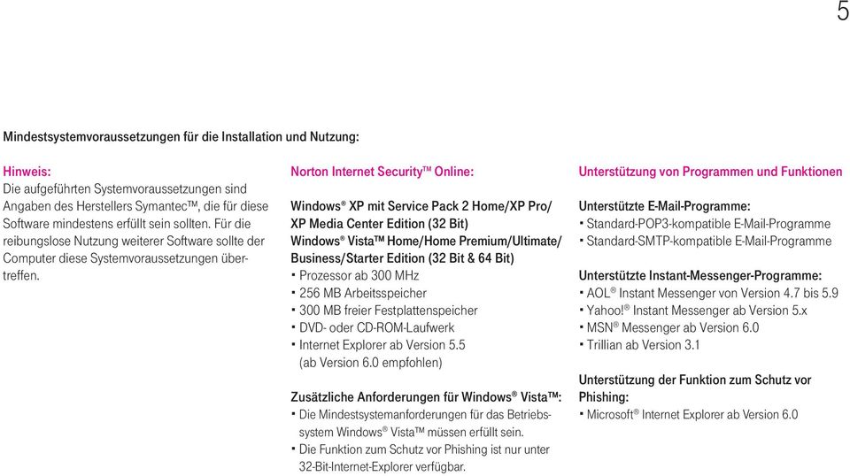 Norton Internet Security TM Online: Windows XP mit Service Pack 2 Home/XP Pro/ XP Media Center Edition (32 Bit) Windows Vista Home/Home Premium/Ultimate/ Business/Starter Edition (32 Bit & 64 Bit)