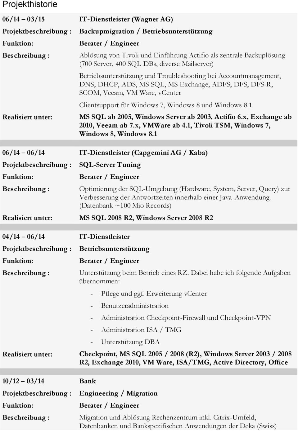 für Windows 7, Windows 8 und Windows 8.1 MS SQL ab 2005, Windows Server ab 2003, Actifio 6.x, Exchange ab 2010, Veeam ab 7.x, VMWare ab 4.1, Tivoli TSM, Windows 7, Windows 8, Windows 8.