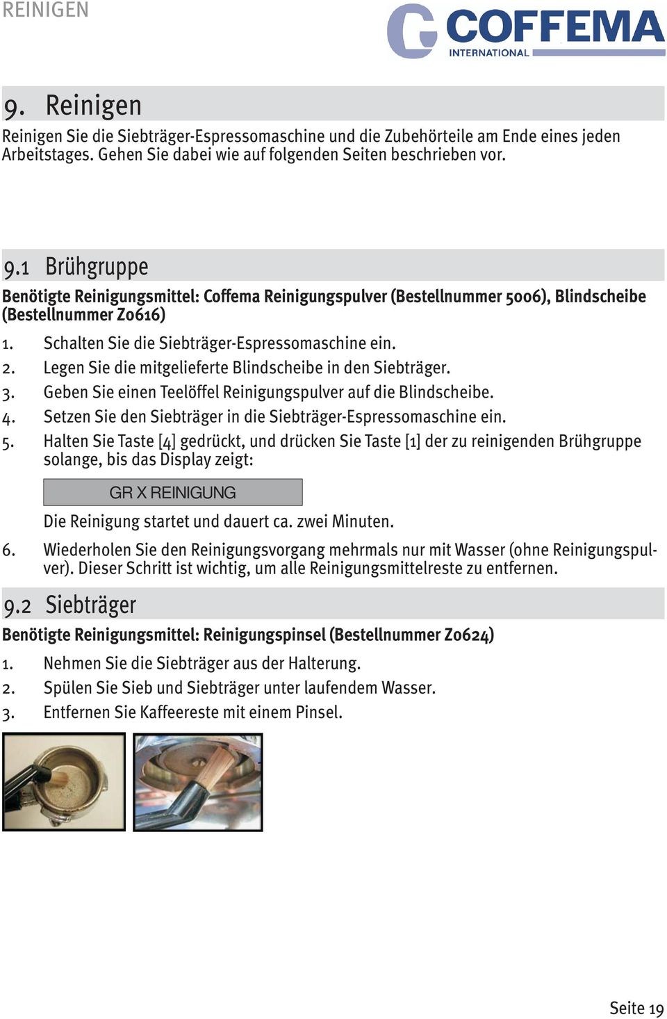 Coffema empfohlenen Reinigungsmittel benutzt werden. 9.1 Brühgruppe Benötigte Reinigungsmittel: Coffema Reinigungspulver (Bestellnummer 5006), Blindscheibe (Bestellnummer Z0616) 1.