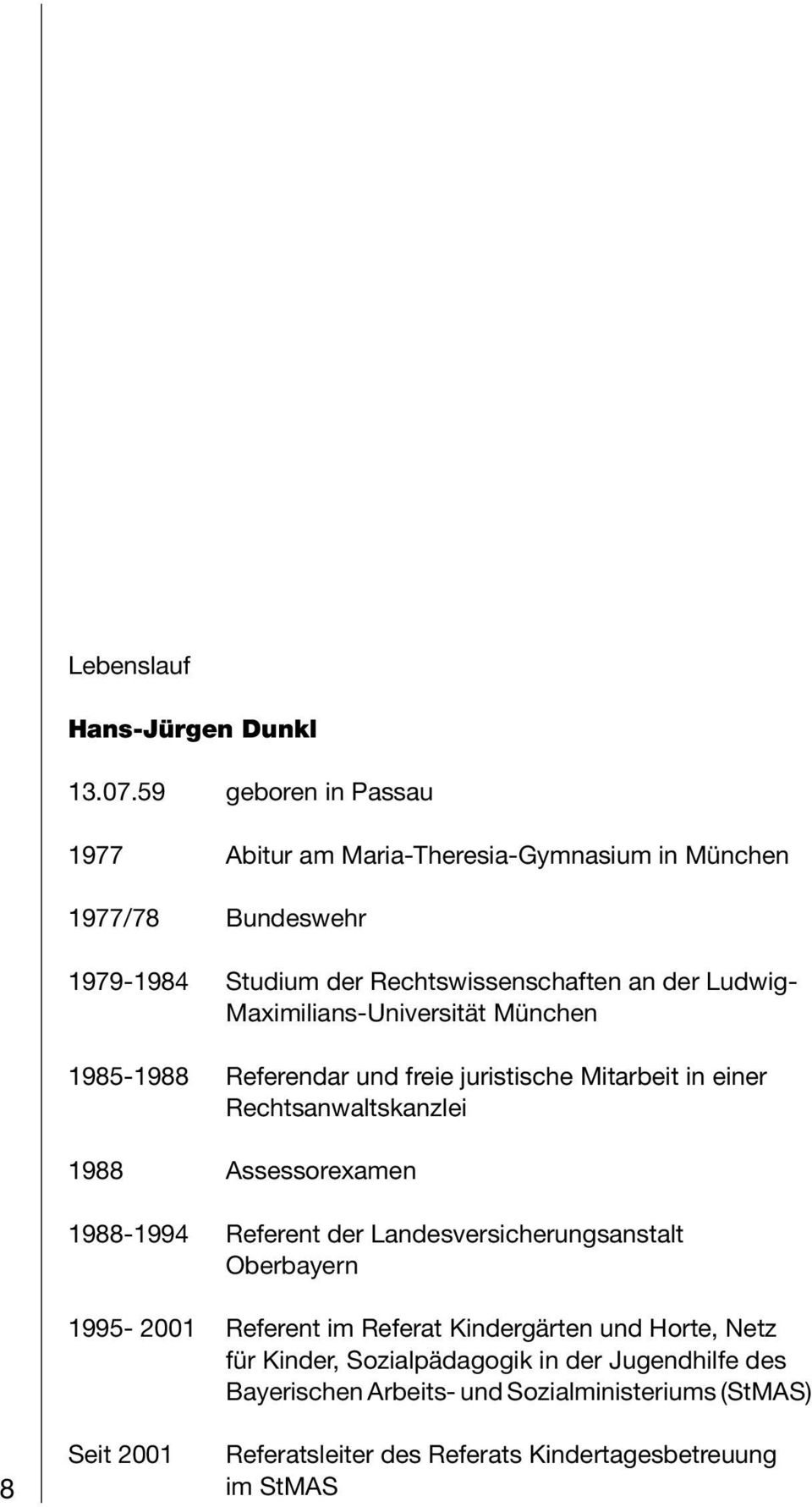 Maximilians-Universität München 1985-1988 Referendar und freie juristische Mitarbeit in einer Rechtsanwaltskanzlei 1988 Assessorexamen 1988-1994