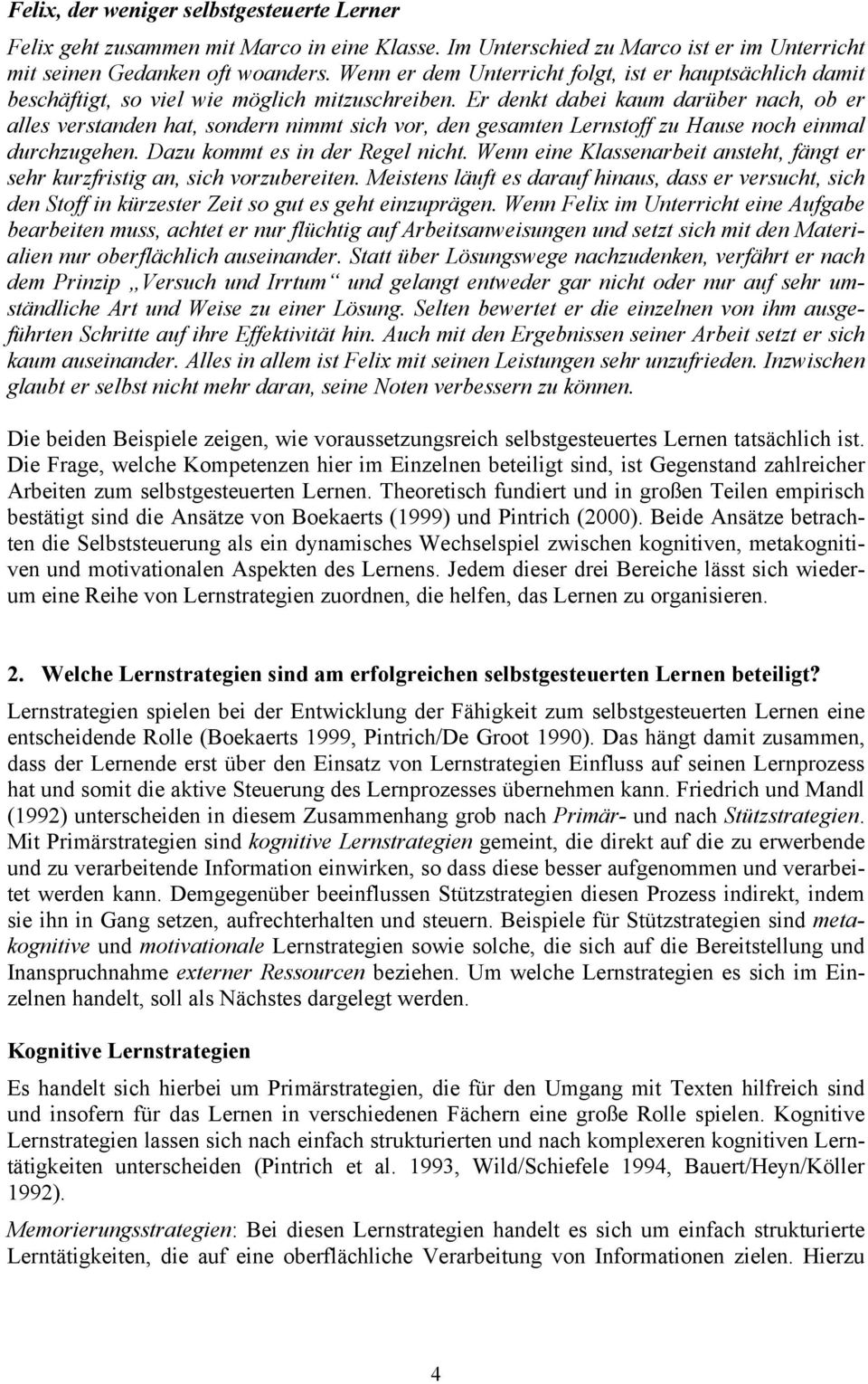 Er denkt dabei kaum darüber nach, ob er alles verstanden hat, sondern nimmt sich vor, den gesamten Lernstoff zu Hause noch einmal durchzugehen. Dazu kommt es in der Regel nicht.