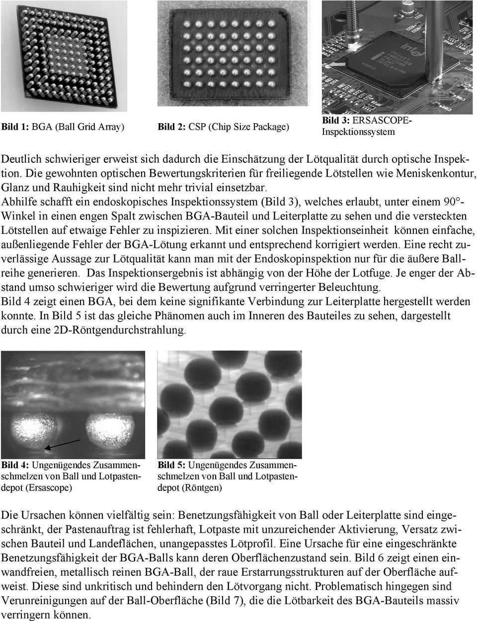 Abhilfe schafft ein endoskopisches Inspektionssystem (Bild 3), welches erlaubt, unter einem 90 Winkel in einen engen Spalt zwischen BGA-Bauteil und Leiterplatte zu sehen und die versteckten