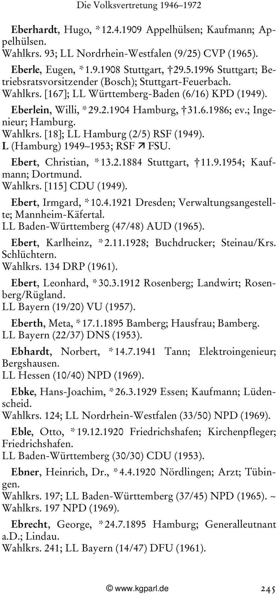 L (Hamburg) 1949 1953; RSF Ê FSU. Ebert, Christian, * 13.2.1884 Stuttgart, 11.9.1954; Kaufmann; Dortmund. Wahlkrs. [115] CDU (1949). Ebert, Irmgard, * 10.4.1921 Dresden; Verwaltungsangestellte; Mannheim-Käfertal.
