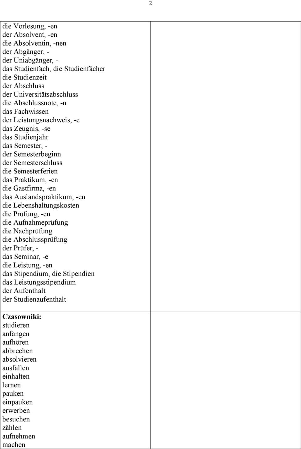 -en das Auslandspraktikum, -en die Lebenshaltungskosten die Prüfung, -en die Aufnahmeprüfung die Nachprüfung die Abschlussprüfung der Prüfer, - das Seminar, -e die Leistung, -en das Stipendium, die