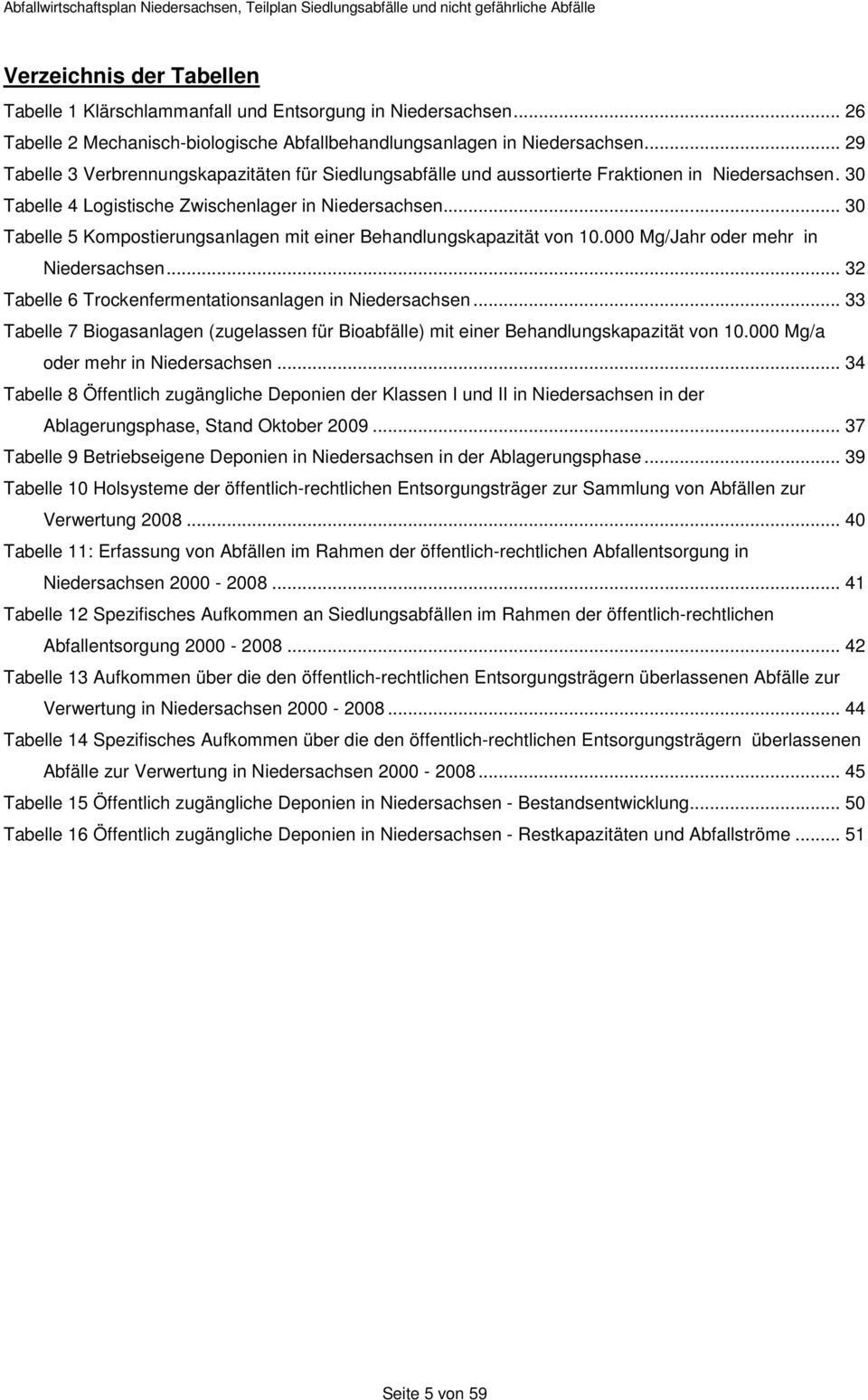 .. 30 Tabelle 5 Kompostierungsanlagen mit einer Behandlungskapazität von 10.000 Mg/Jahr oder mehr in Niedersachsen... 32 Tabelle 6 Trockenfermentationsanlagen in Niedersachsen.