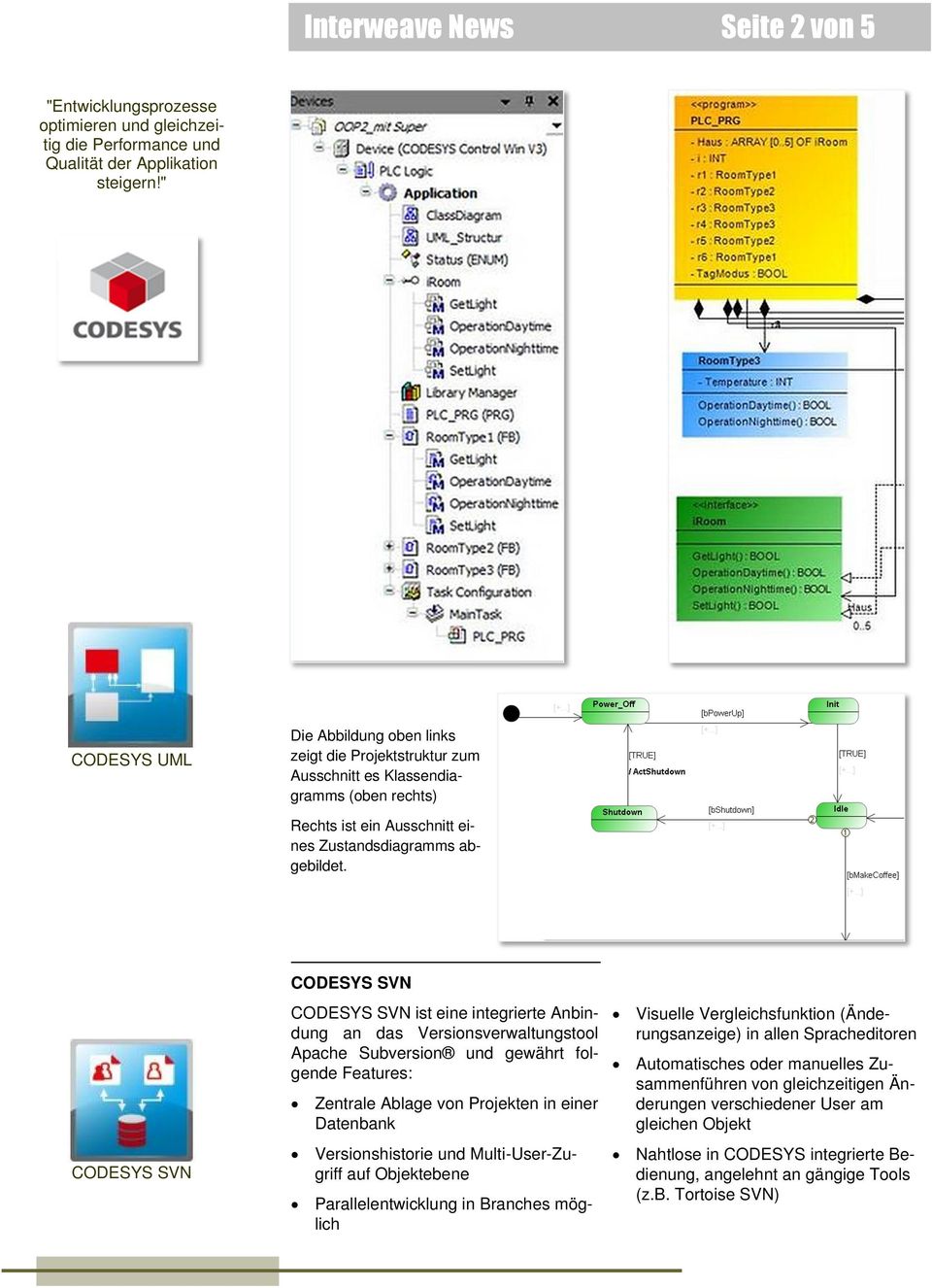CODESYS SVN CODESYS SVN CODESYS SVN ist eine integrierte Anbindung an das Versionsverwaltungstool Apache Subversion und gewährt folgende Features: Zentrale Ablage von Projekten in einer Datenbank