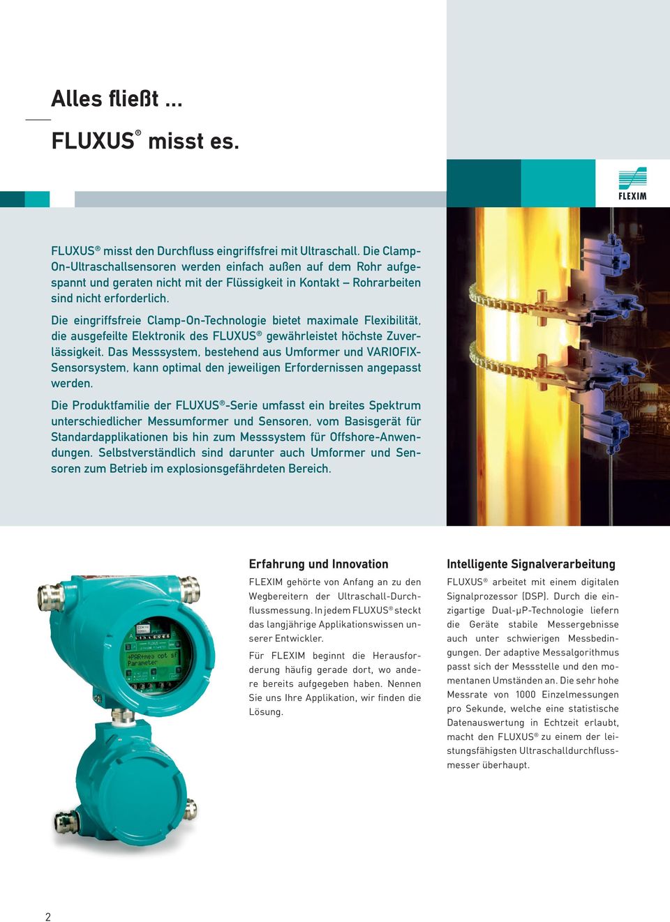 Die eingriffsfreie Clamp-On-Technologie bietet maximale Flexibilität, die ausgefeilte Elektronik des FLUXUS gewährleistet höchste Zuverlässigkeit.