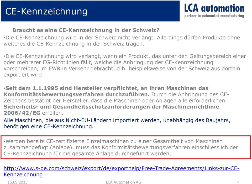 Die CE-Kennzeichnung wird verlangt, wenn ein Produkt, das unter den Geltungsbereich einer oder mehrerer EG-Richtlinien fällt, welche die Anbringung der CE-Kennzeichnung vorschreiben, im EWR in